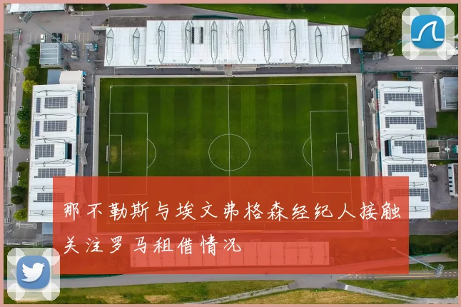 那不勒斯与埃文弗格森经纪人接触关注罗马租借情况