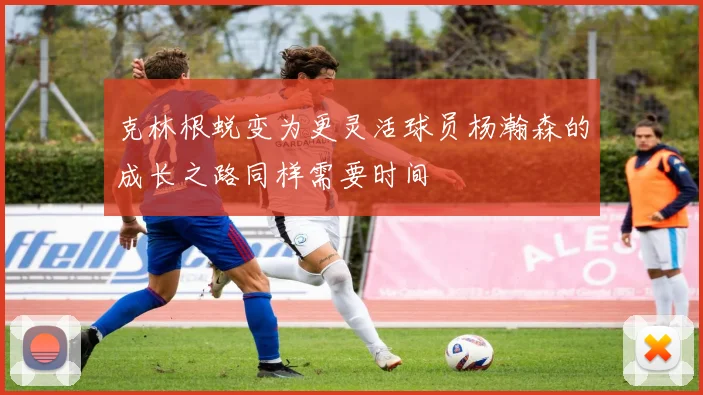 克林根蜕变为更灵活球员杨瀚森的成长之路同样需要时间