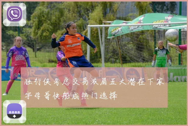 独行侠考虑交易浓眉五大潜在下家字母哥快船成热门选择