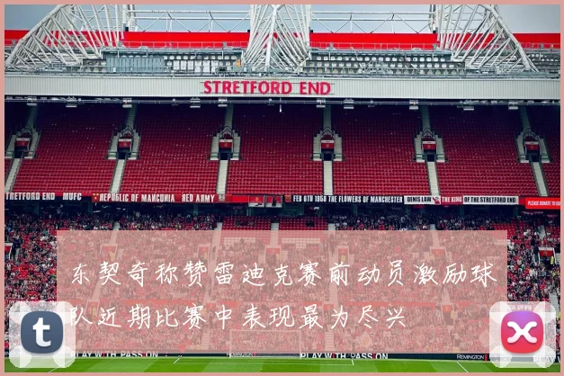 东契奇称赞雷迪克赛前动员激励球队近期比赛中表现最为尽兴