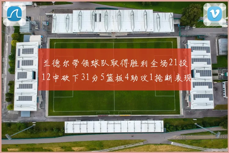 兰德尔带领球队取得胜利全场21投12中砍下31分5篮板4助攻1抢断表现出色
