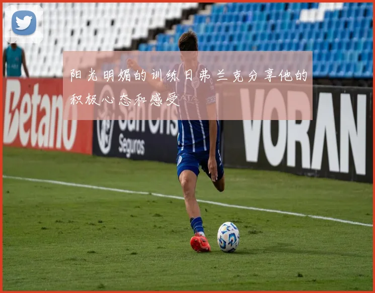 阳光明媚的训练日弗兰克分享他的积极心态和感受