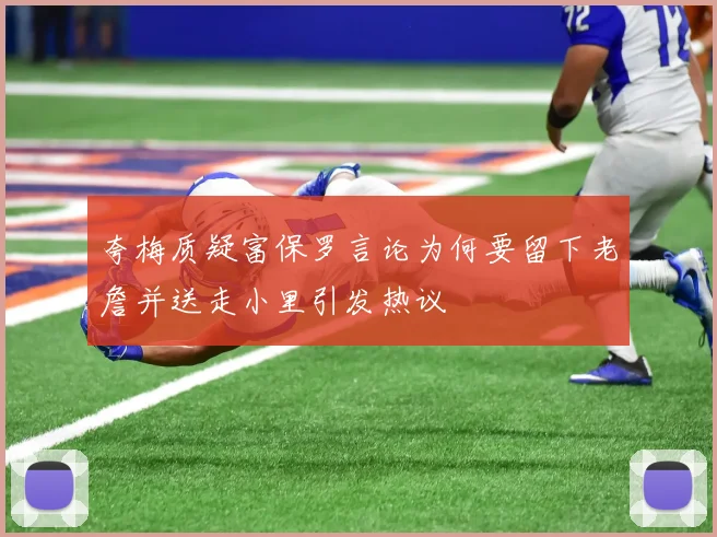 夸梅质疑富保罗言论为何要留下老詹并送走小里引发热议