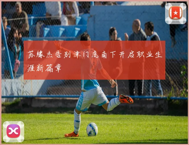 苏缘杰告别津门虎南下开启职业生涯新篇章