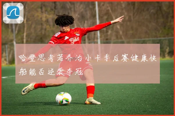 哈登思考若乔治小卡季后赛健康快船能否逆袭夺冠
