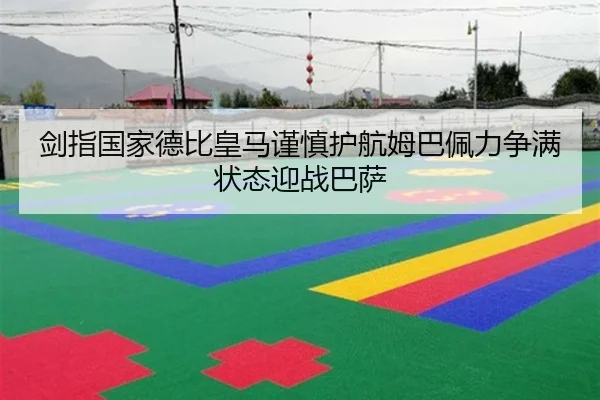 剑指国家德比皇马谨慎护航姆巴佩力争满状态迎战巴萨 - PA